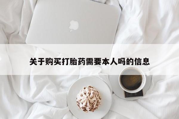 文山私人打胎药关于购买打胎药需要本人吗的信息