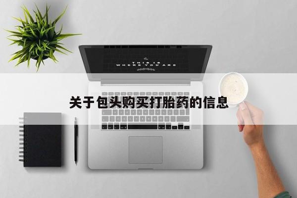 文山私人打胎药关于包头购买打胎药的信息
