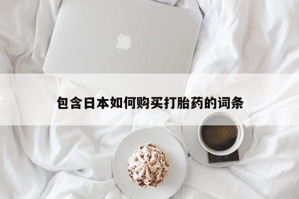 文山私人打胎药包含日本如何购买打胎药的词条