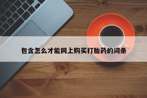 文山私人打胎药包含怎么才能网上购买打胎药的词条